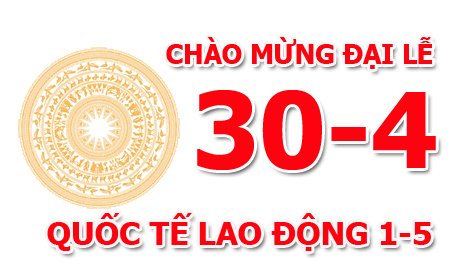 CHÀO MỪNG NGÀY GIẢI PHÓNG MIỀN NAM VÀ QUỐC TẾ LAO ĐỘNG 30/4 - 1/5